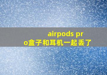 airpods pro盒子和耳机一起丢了